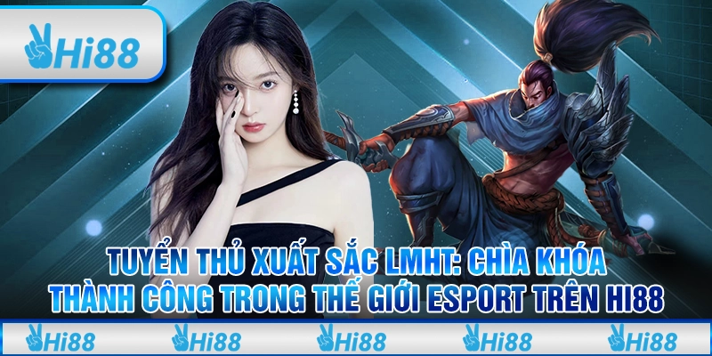 Tuyển Thủ Xuất Sắc LMHT Chìa Khóa Thành Công Trong Thế Giới Esport Trên Hi88
