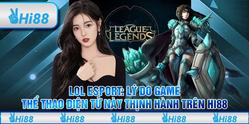 LOL Esport Hi88 Lý Do Game Thể Thao Điện Tử Này Thịnh Hành