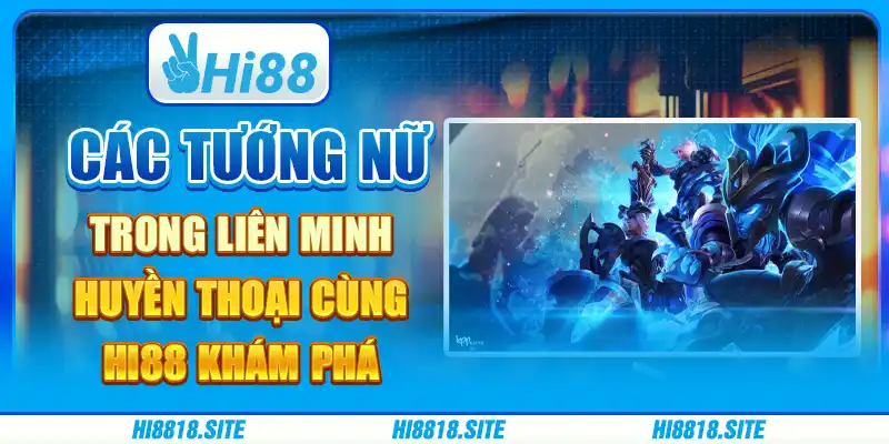 Các tướng nữ trong Liên Minh Huyền Thoại Cùng Hi88 khám phá