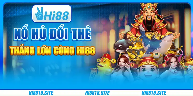 Nổ Hũ Đổi Thẻ - Thắng Lớn Cùng Nền Tảng Trực Tuyến Hi88