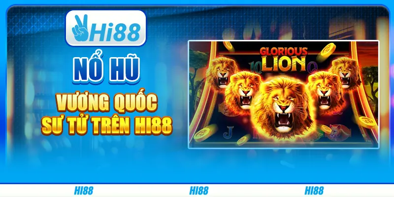Nổ Hũ Vương Quốc Sư Tử Trên Nền Tảng Giải Trí Hi88
