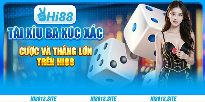 Tài Xỉu Ba Xúc Xắc - Cược Và Thắng Lớn Trên Hi88