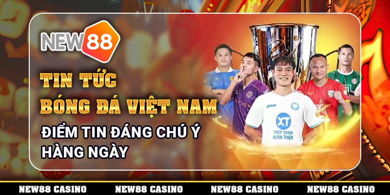 Tin Tức Bóng Đá Việt Nam – Điểm Tin Đáng Chú Ý Hàng Ngày