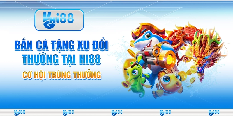 Bắn Cá Tặng Xu Đổi Thưởng Tại Hi88 – Cơ Hội Trúng Thưởng
