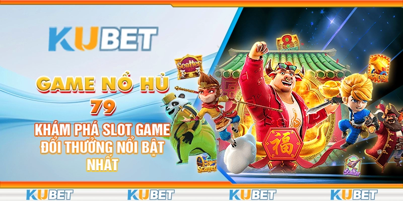 game-no-hu-79-kham-pha-slot-game-doi-thuong-noi-bat-nhat