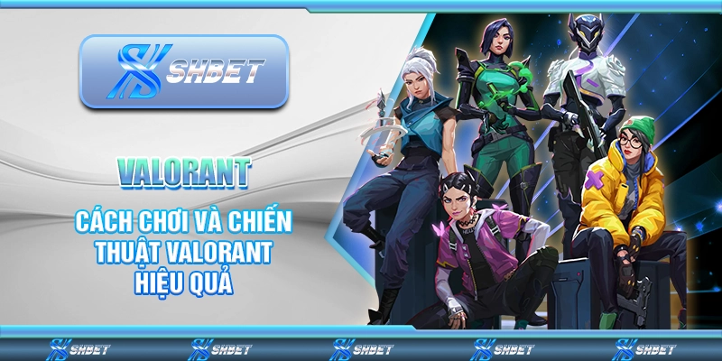 Valorant – Cách Chơi Và Chiến Thuật Cá Cược Hiệu Quả