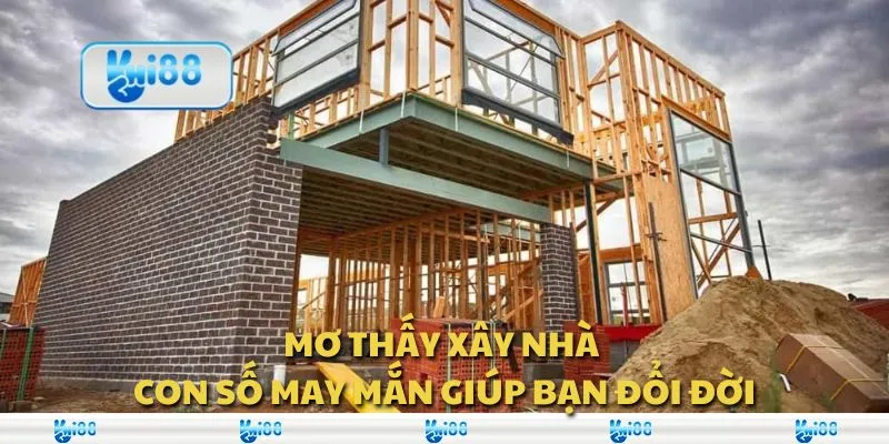 Mơ thấy xây nhà - Con số may mắn giúp bạn đổi đời