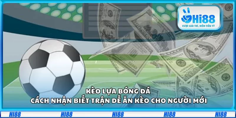 Kèo lựa bóng đá: Cách nhận biết trận dễ ăn kèo cho người mới