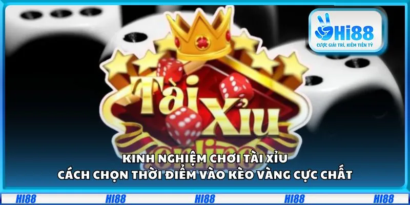 Kinh nghiệm chơi Tài Xỉu: Cách chọn thời điểm vào kèo vàng cực chất